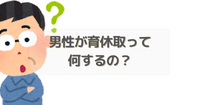 男性が育休取って何するの？