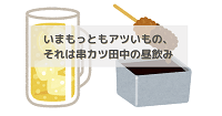 いまもっともアツいもの、それは串カツ田中の昼飲み